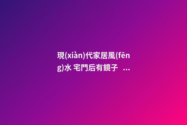 現(xiàn)代家居風(fēng)水 宅門后有鏡子、釘子、冰箱 都會影響財運(yùn)不順！